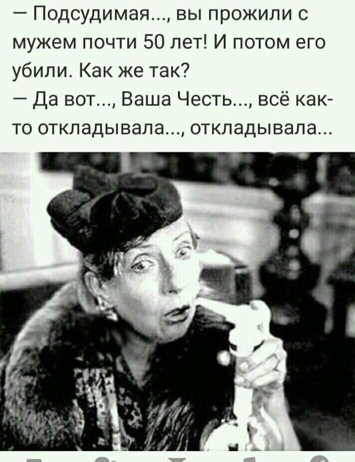 Подсудимая вы прожили с мужем почти 50 лет И потом его убили Как же так Да вот Ваша Честь всё как то откладывала откладывала