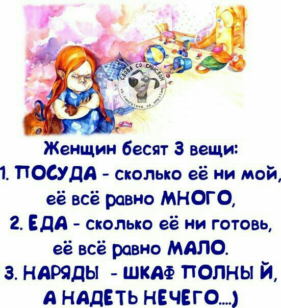 Женщин бесят 3 вещи 1 ПОСУДА сколько её ни мой её всё равно МНОГО 2 ЕДА сколько её ни готовь её всё равно МАЛО 3 НАРЯДЫ ШКА ПОЛНЫЙ А НАДЕТЬ НЕЧЕГО