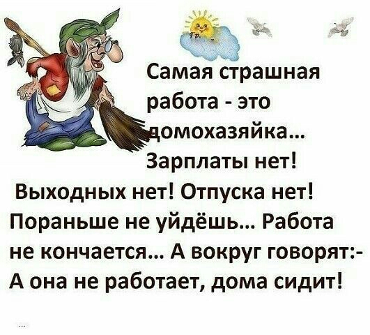 Самая страшная работа это домохазяйка Зарплаты нет Выходных нет Отпуска нет Пораньше не уйдёшь Работа не кончается А вокруг говорят А она не работает дома сидит
