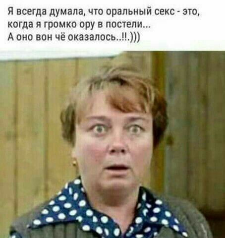Я всегда думала что еральный секс это когда я громко ору в постели А оно вон чё оказалось