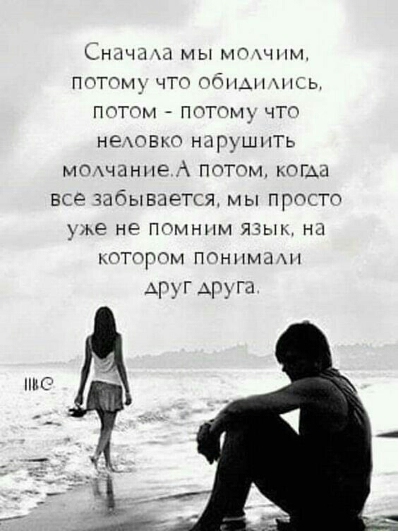 Сначала мы молчим потому что обидились потом потому что неловко нарушить молчание А потом когла всё забывается мы просто уже не помним язык на котором понимали АругГ друга