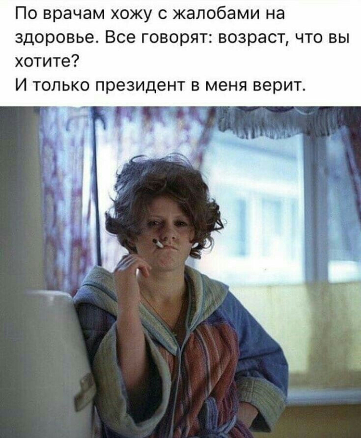 По врачам хожу с жалобами на здоровье Все говорят возраст что вы хотите И только президент в меня верит