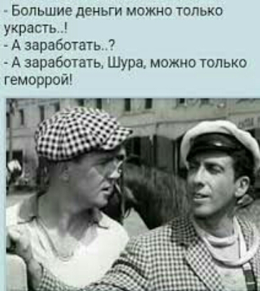 Большие деньги можно только украсть Азаработать А заработать Шура можно только геморрой