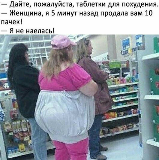 Дайте пожалуйста таблетки для похудения Женщина я 5 минут назад продала вам 10 пачек Я не наелась ч