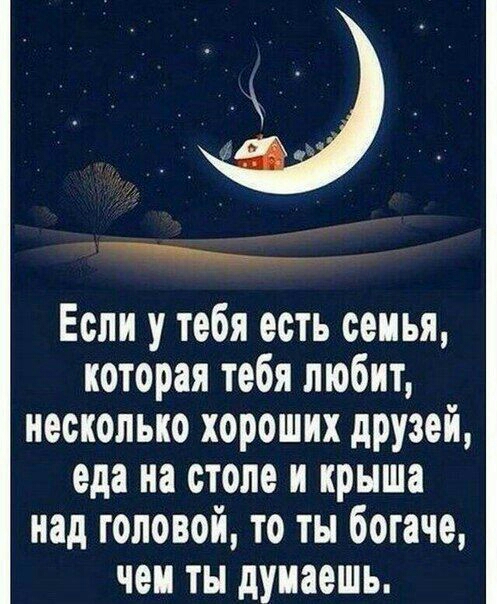 Если у тебя есть сеиья которая тебя любит несколько хороших дРУзей еда на столе и крыша над головой то ты богаче чем ты думаешь