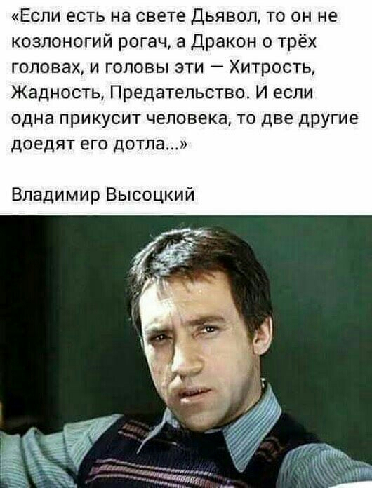 Если есть на свете Дьявол то он не козлоногий рогач а Дракон о трёх головах и головы эти Хитрость Жадность Предательство И если одна прикусит человека то две другие доедят его дотла Владимир Высоцкий
