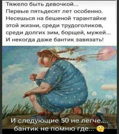 Тяжело бьпь девочкой Первые пятьдесят лет особенно Несешьсп на бешеной тарантайке этой жизни среди трудоголиков среди долгих зим борщей мужей и некогда даже батик завязать И следующие 50 не легче бантик не помню где 0