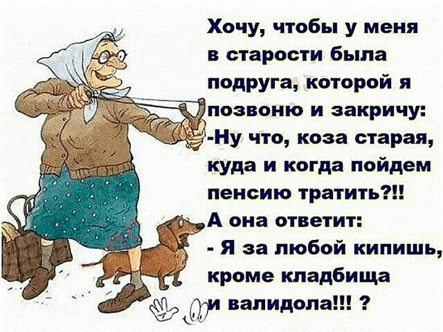 Хочу чтобы у меня в старости была подруга которой я позвоню и закричу Ну что коза старая куда и когда пойдем пенсию тратить А она ответит я за любой кипишь кроме кладбища г и вапидопа