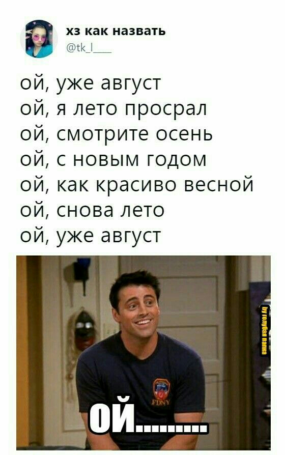 ХЗ ка К назвать К__ ой уже август ой я лето просрал ой смотрите осень ой с новым годом ой как красиво весной ой снова лето ой уже август Ё