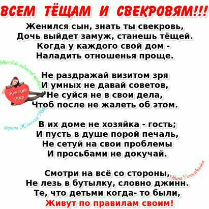 ВСЕМ ТЁЩАМ И СВЕКРОВЯМ Женился сын зиать ты свекровь дочь выйдет замуж станешь тёщей Когда у каждого свой дом Наладить отиошеиья проще не раздражай визитом зря и умных ие давай советов Не суйся ие свои дела Ч 6 после не жалеть об этои в их доме не хозяйка гость и пусть в душе порой печаль ие сети на свои проблемы и просьбами не доку сай Смотри на всё со стороны Не лезь в Бутылку словно джи Те что 
