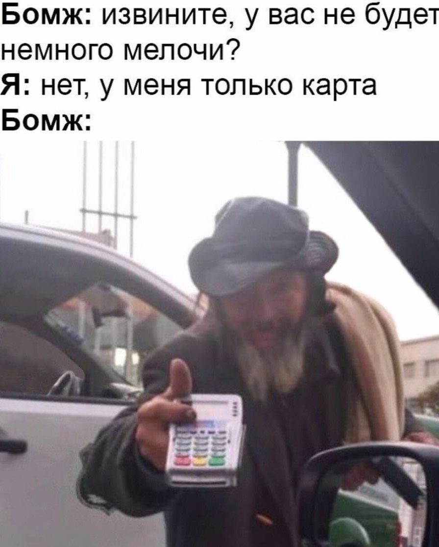 Бомж извините у вас не буде немного мелочи нет у меня только карта Бомж