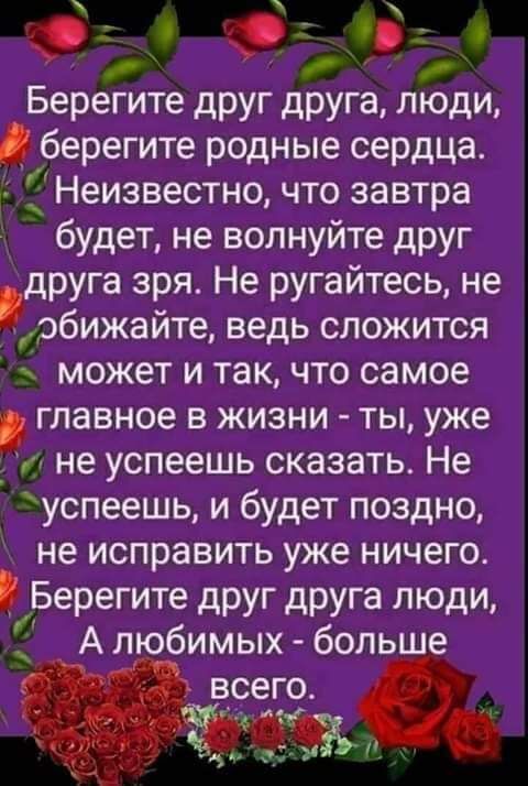 О Берегите друг друга люди берегите родные сердца а Неизвестно что завтра будет не волнуйте друг друга зря Не ругайтесь не обижайте ведь сложится 4 может и так что самое главное в жизни ты уже _ и не успеешь сказать Не успеешь и будет поздно не исправить уже ничего Берегите друг друга люди А любимых больше