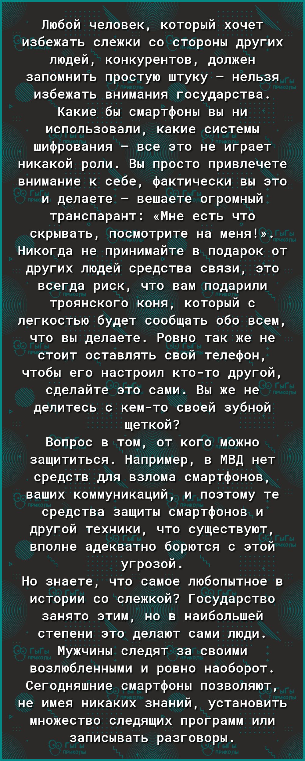 Любой человек который хочет избежать слежки со стороны других людей конкурентов должен запомнить простую штуку нельзя избежать внимания государства Какие бы смартфоны вы ни использовали какие системы шифрования все это не играет никакой роли Вы просто привлечете внимание к себе фактически вы это и делаете вешаете огромный транспарант Мне есть что скрывать посмотрите на меня Никогда не принимайте в
