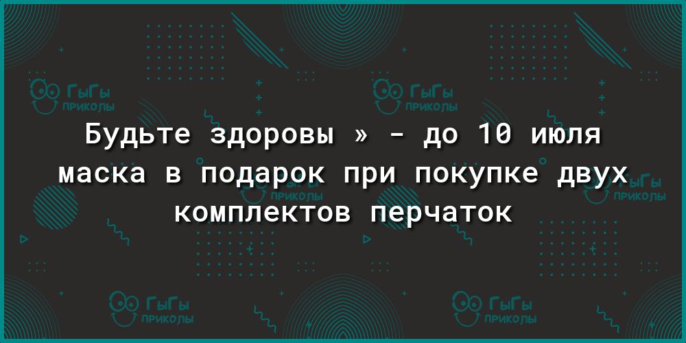 Будьте здоровы до 10 июля маска В подарок ПРИ покупке дВУХ КОМПЛЭКТОВ перчаток