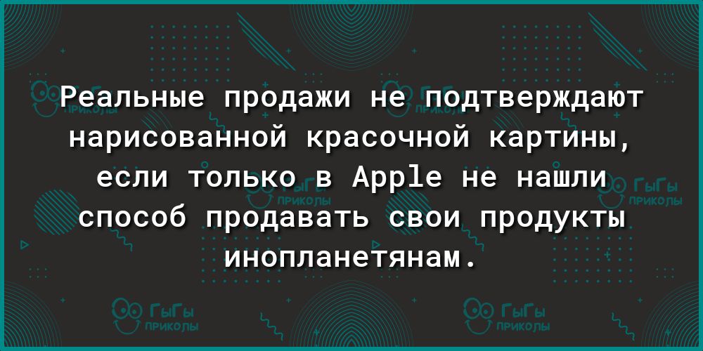 Реальные продажи не подтверждают нарисованной красочной картины если только в Арр1е не нашли способ продавать свои продукты инопланетянам