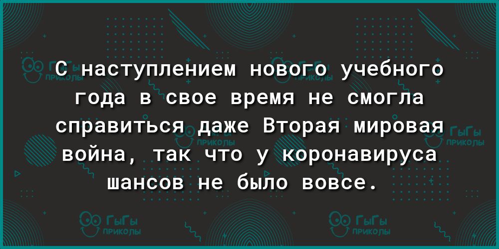 С наступлением нового учебного года в свое время не смогла справиться даже Вторая мировая война так что у коронавируса шансов не было вовсе