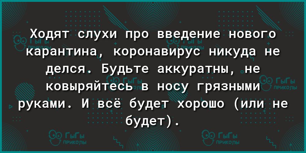 Ходят слухи про введение нового карантина коронавирус никуда не делся Будьте аккуратны не ковыряйтесь в носу грязными руками И всё будет хорошо или не будет