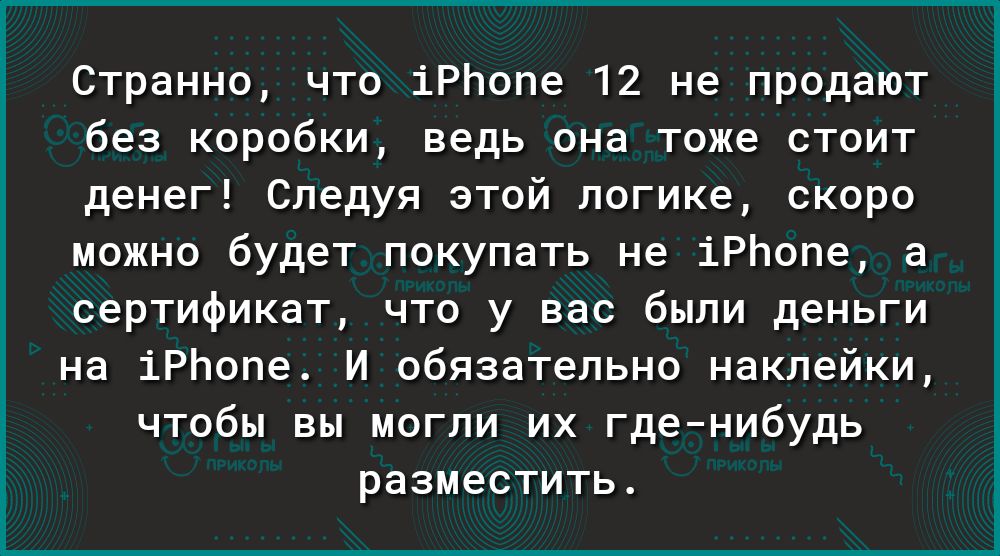 Странно что іРЬопе 12 не продают без коробки ведь она тоже стоит денег Следуя этой логике скоро можно будет покупать не іРЬопе а сертификат что у вас были деньги на іРЬопе И обязательно наклейки чтобы вы могли их гденибудь разместить