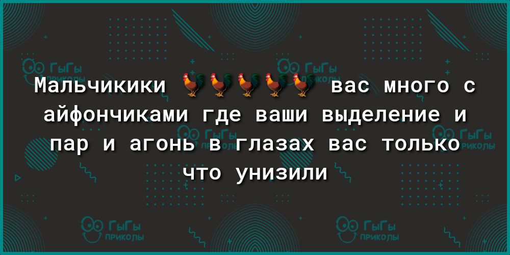 Мальчикики Ъ 5 вас много с и аЙФОНЧИКЭМИ где ваши выделение И пар И агонь В глазах вас ТОЛЬКО ЧТО УНИЗИЛИ
