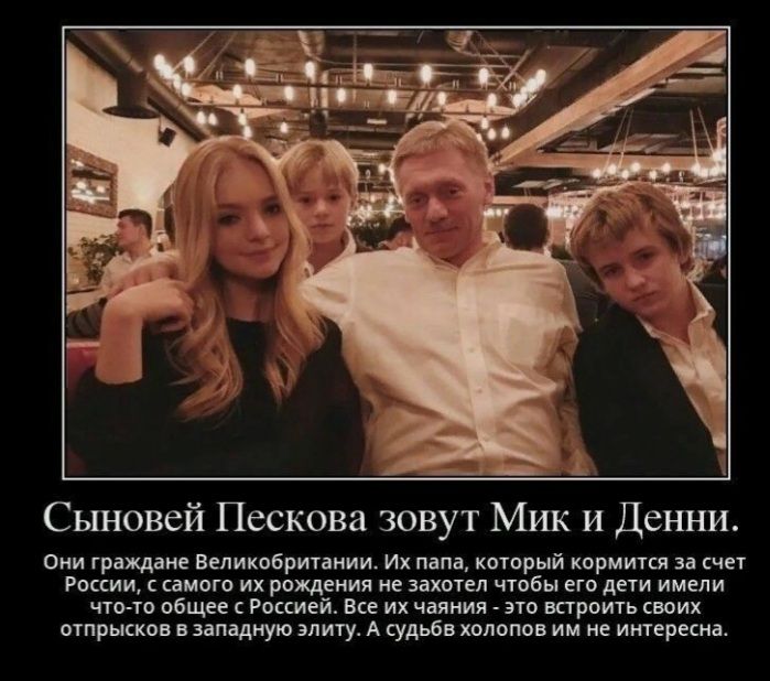 Сыновей Пескова зовут Мик и Денни Они граждане Великобритании Их папа который кормится за счет России с самого их рождения не захотел чтобы его дети имели что то общее с Россией Все их чаяния это встроить своих отпрысков в западную элиту А судьба холопов им не интересна