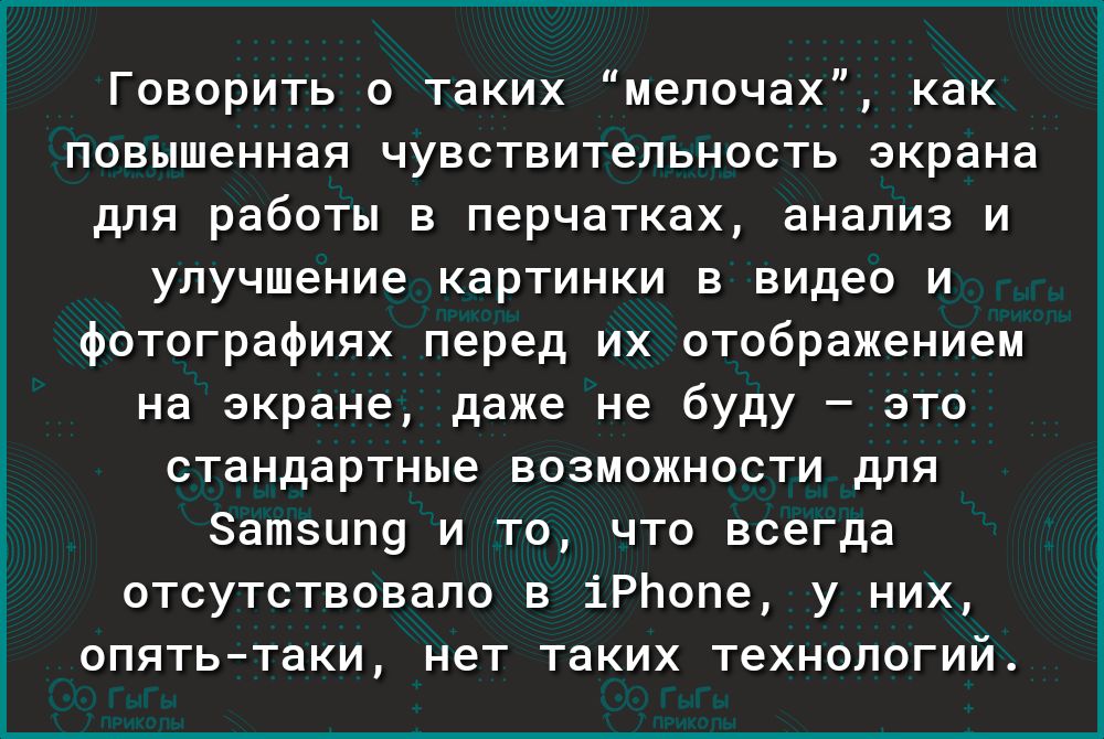 Говорить о таких мелочах как повышенная чувствительность экрана для работы в перчатках анализ и улучшение картинки в видео и фотографиях перед их отображением на экране даже не буду это стандартные возможности для Затзцпу и то что всегда отсутствовало в іРЬопе у них опятьтаки нет таких технологий