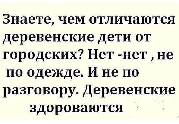 Знаете чем отличаются деревенские дети от городских Нет нет не по одежде И не по разговору Деревенские здороваются