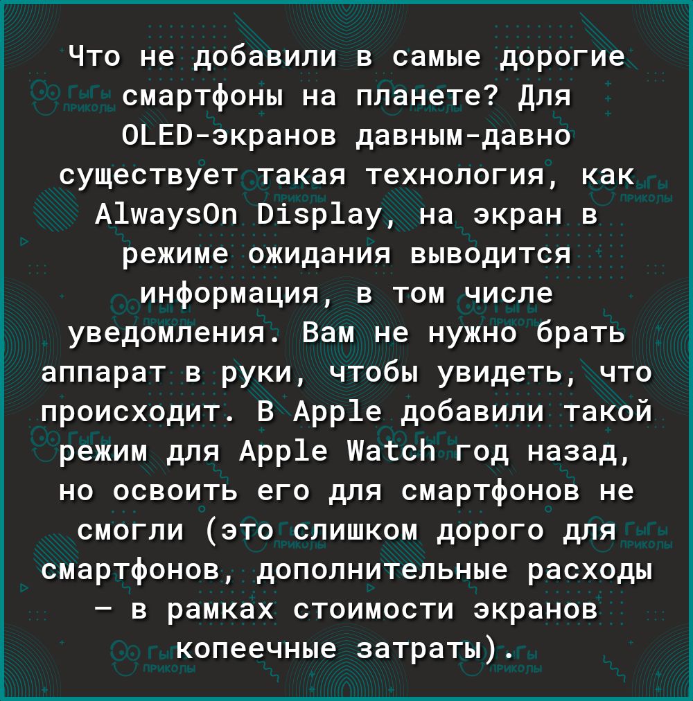 Что не добавили в самые дорогие смартфоны на планете Для ОЬЕВэкранов давнымдавно существует такая технология как А1шаузОп Візр1ау на экран в режиме ожидания выводится информация в том числе уведомления Вам не нужно брать аппарат в руки чтобы увидеть что происходит В Арр1е добавили такой режим для Арр1е ШатсЬ год назад но освоить его для смартфонов не смогли это слишком дорого для смартфонов дополн