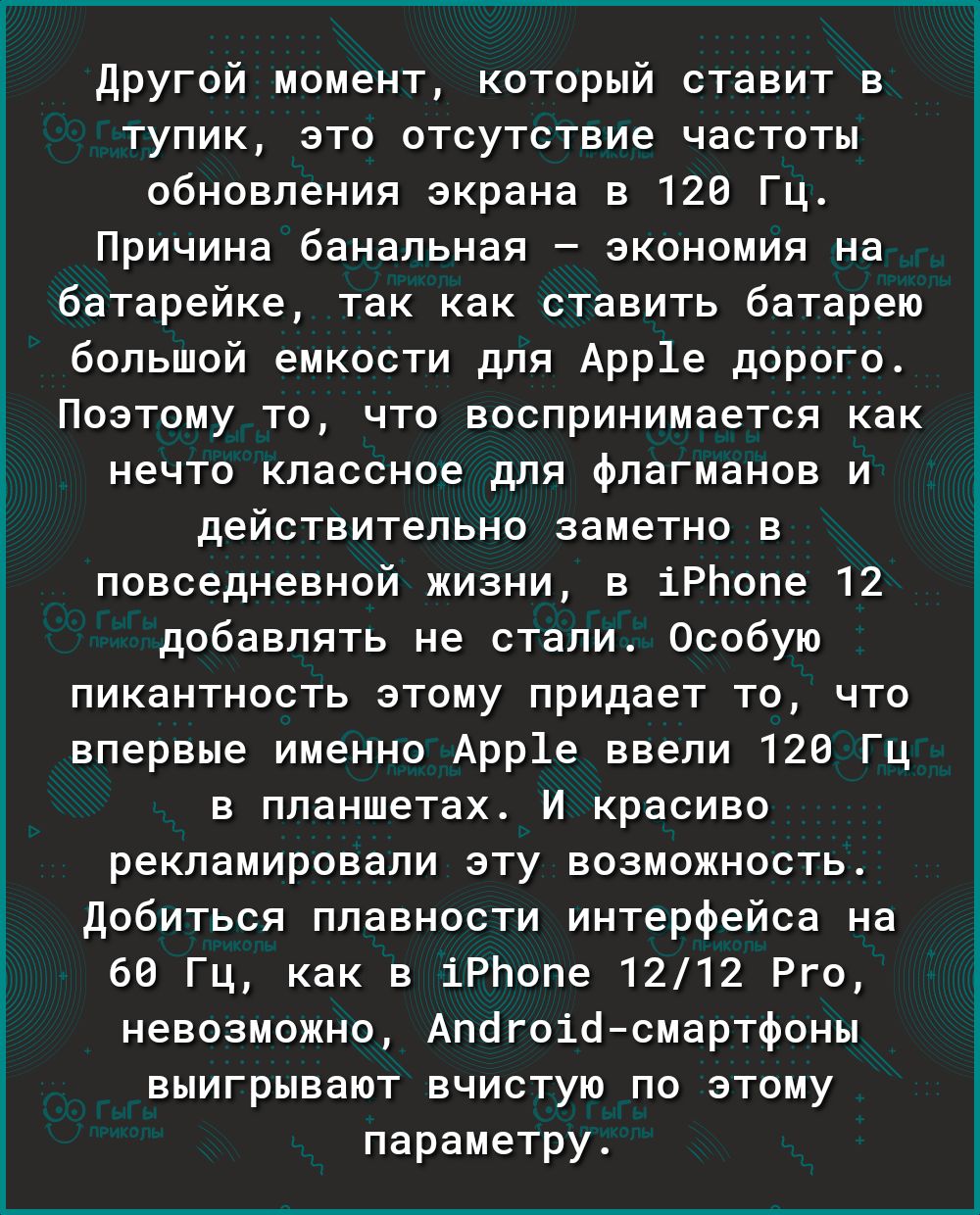 у Ё Другой момент который ставит в тупик это отсутствие частоты обновления экрана в 120 Гц Причина банальная экономия на батарейке так как ставить батарею большой емкости для Арр1е дорого Поэтому то что воспринимается как нечто классное для флагманов и действительно заметно в повседневной жизни в іРЬопе 12 добавлять не стали Особую пикантность этому придает то что впервые именно Арр1е ввели 126 Гц