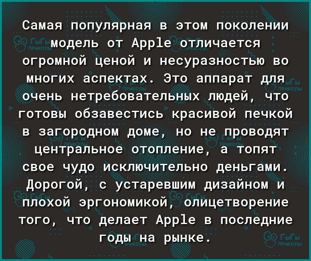 Самая популярная в этом поколении модель от Арр1е отличается огромной ценой и несуразностью во многих аспектах Это аппарат для очень нетребовательных людей что готовы обзавестись красивой печкой в загородном доме но не проводят центральное отопление а топят свое чудо исключительно деньгами Дорогой с устаревшим дизайном и плохой эргономикой олицетворение того что делает Арр1е в последние годы на ры