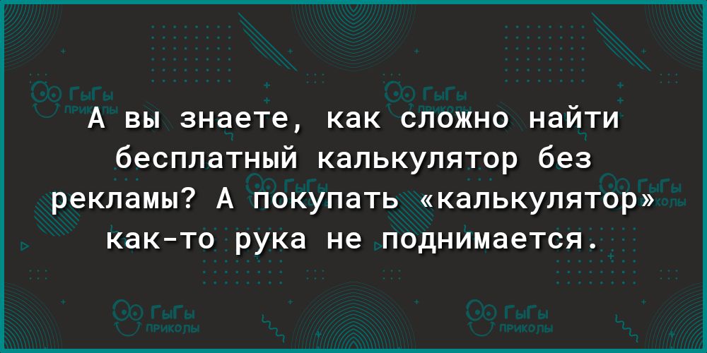 А вы знаете как сложно найти бесплатный калькулятор без рекламы А покупать калькулятор както рука не поднимается