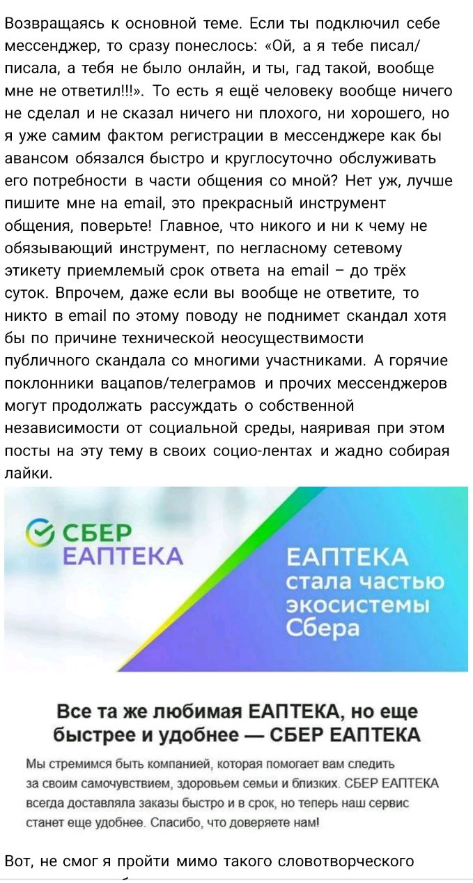 Возвращаясь к основной теме Если ты подключил себе мессенджер то сразу понеслось Ой а я тебе писал писала а тебя не было онлайн и ты гад такой вообще мне не ответил То есть я ещё человеку вообще ничего не сделал и не сказал ничего ни плохого ни хорошего но я уже самим фактом регистрации в мессенджере как бы авансом обязался быстро и круглосуточно обслуживать его потребности в части общения со мной