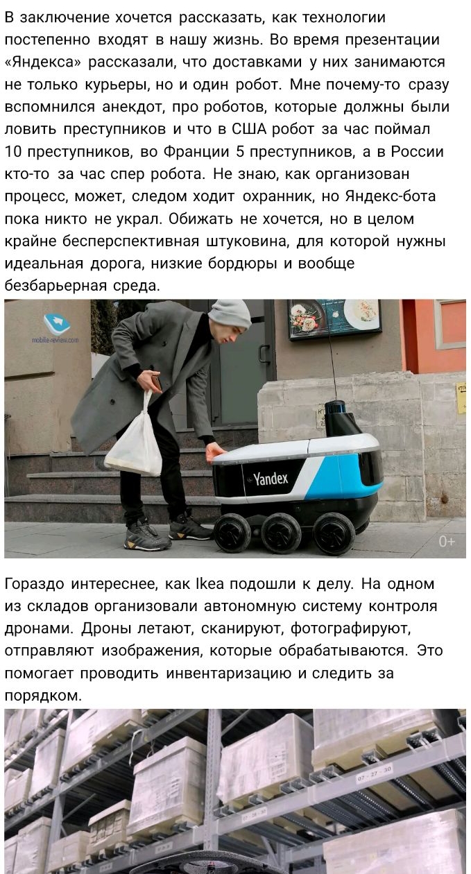 В заключение хочется рассказать как технологии постепенно входят в нашу жизнь Во время презентации Яндекса рассказали что доставками у них занимаются не только курьеры но и один робот Мне почему то сразу вспомнился анекдот про роботов которые должны были ловить преступников и что в США робот за час поймал 10 преступников во Франции 5 преступников а в России кто то за час спер робота Не знаю как ор