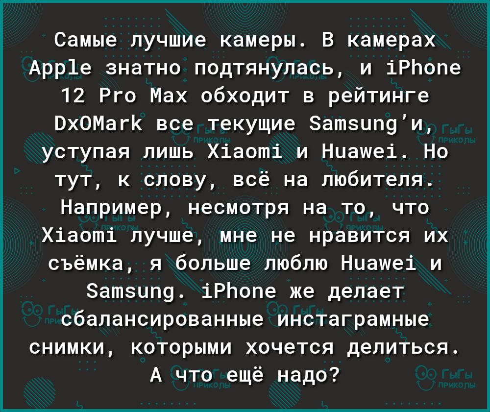 Самые лучшие камеры В камерах Арр1е знатно подтянулась и іРЬопе 12 Рго Мах обходит в рейтинге ВхОМагК все текущие атзцп9и уступая лишь Хіаоті и Нцашеі Но тут к слову всё на любителя Например несмотря на то что Хіаоті лучше мне не нравится их съёмка я больше люблю Нцашеі и Затэцпу іРЬопе же делает сбалансированные инстаграмные снимки которыми хочется делиться А что ещё надо