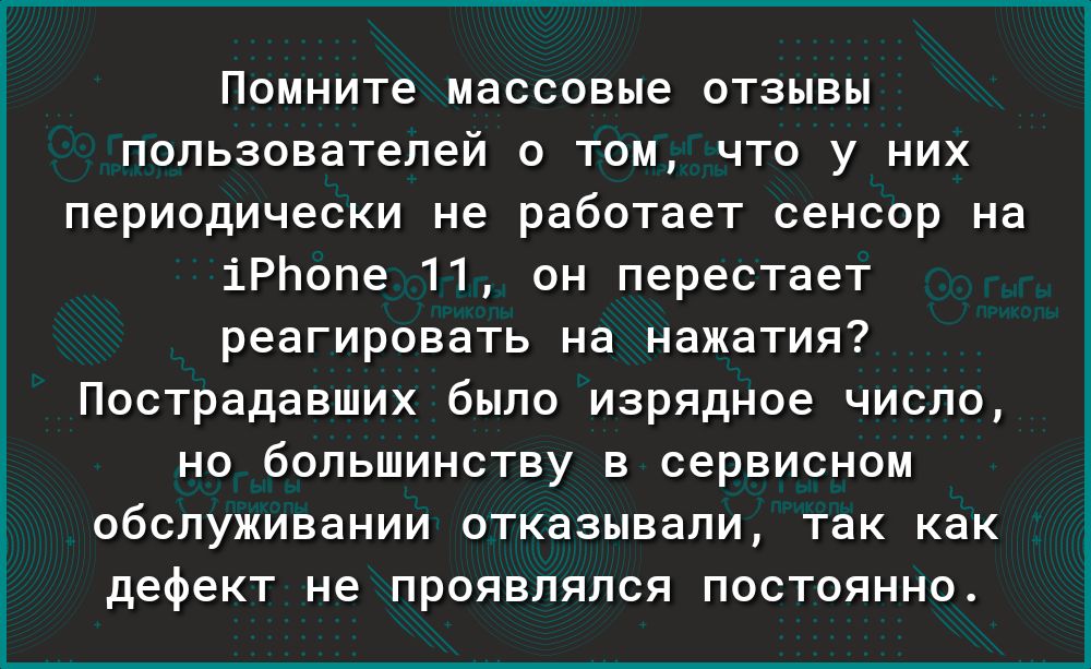 Помните массовые отзывы пользователей о том что у них периодически не работает сенсор на іРЬопе 11 он перестает реагировать на нажатия Пострадавших было изрядное ЧИСЛО НО бОЛЬШИНСТВУ В сервисном обслуживании ОТКЭЗЫВЗЛИ так как дефект не ПРОЯВЛЯЛСЯ ПОСТОЯННО