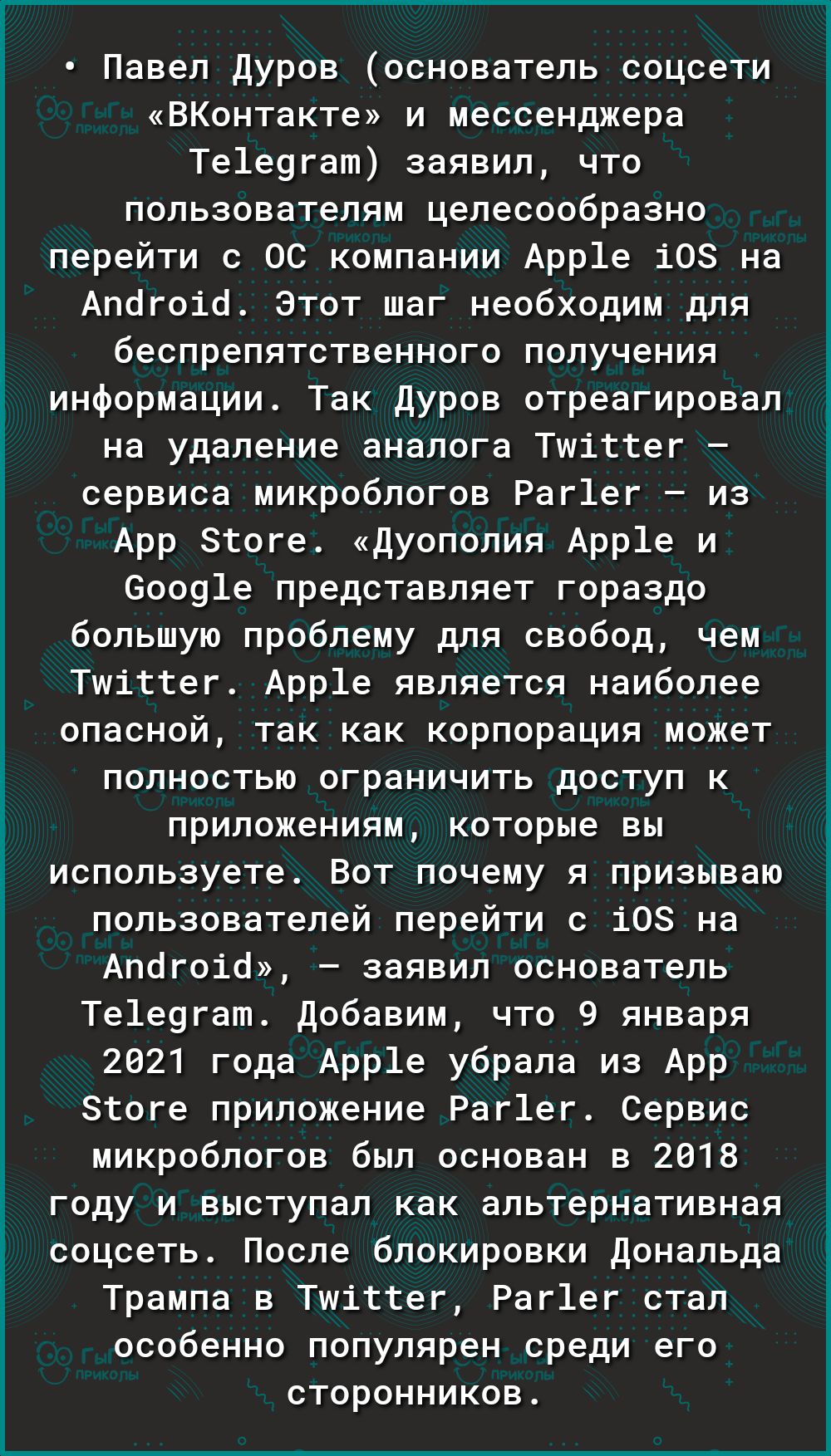 Павел Дуров основатель соцсети ВКонтакте и мессенджера Те1е9гат заявил что пользователям целесообразно перейти с ОС компании Арр1е 108 на Апогоіо Этот шаг необходим для беспрепятственного получения информации Так дуров отреагировал на удаление аналога Тшітгег сервиса микроблогов Раг1ег из Арр этоге Дуополия Арр1е и 60091е представляет гораздо большую проблему для свобод чем Тшіттег Арр1е является 