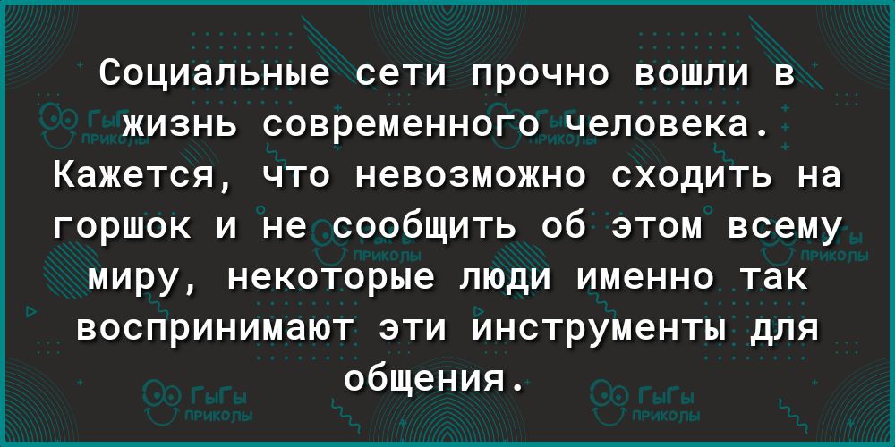 социальные сети ПРОЧНО ВОШЛИ В ЖИЗНЬ СОВРЕМЕННОГО человека КЗЖЭТСЯ ЧТО невозможно СХОДИТЬ на горшок и не сообщить об этом всему миру некоторые люди именно так воспринимают эти инструменты для общения