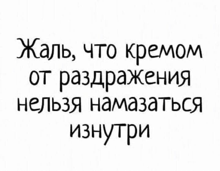 Жаль что кремом от раздражения нельзя намазаться изнутри