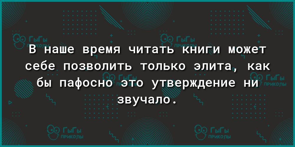 В наше время читать КНИГИ МОЖЗТ себе ПОЗВОЛИТЬ ТОЛЬКО ЭЛИТЭ как бы пафосно это утверждение ни звучало