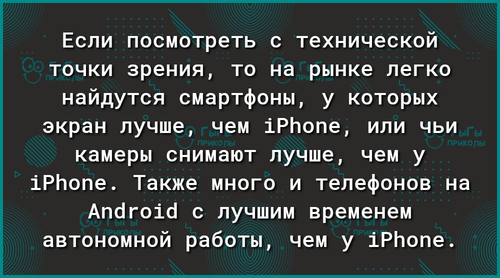 Если посмотреть с технической точки зрения то на рынке легко найдутся смартфоны у которых экран лучше чем іРЬопе или чьи камеры снимают лучше чем у іРЬопе Также много и телефонов на Апогоіо с лучшим временем автономной работы чем у іРЬопе