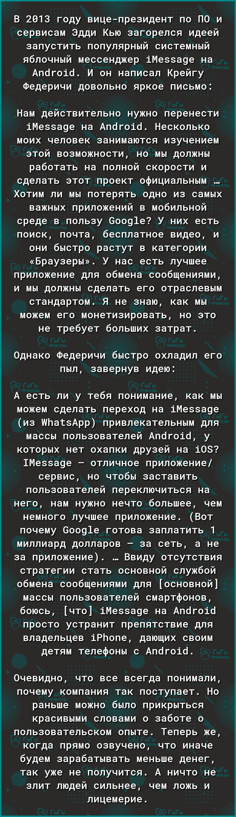 5 Г Х і гі В 2013 году вицепрезидент по по и сервисам Эдди Кью загорелся идеей запустить популярный системный яблочный мессенджер іМеззауе на Апогоіо И он написал Крейгу Федеричи довольно яркое письмо Нам действительно нужно перенести іМезза9е на Апогоіо Несколько моих человек занимаются изучением этой возможности но мы должны работать на полной скорости и сделать этот проект официальным Хотим ли 
