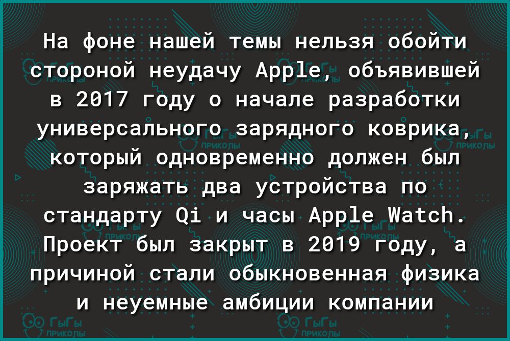 На фоне нашей темы нельзя обойти стороной неудачу Арр1е объявившей в 2017 году о начале разработки универсального зарядного коврика который одновременно должен был заряжать два устройства по стандарту 01 и часы Арр1е ШатсЬ Проект был закрыт в 2019 году а причиной стали обыкновенная физика и неуемные амбиции компании
