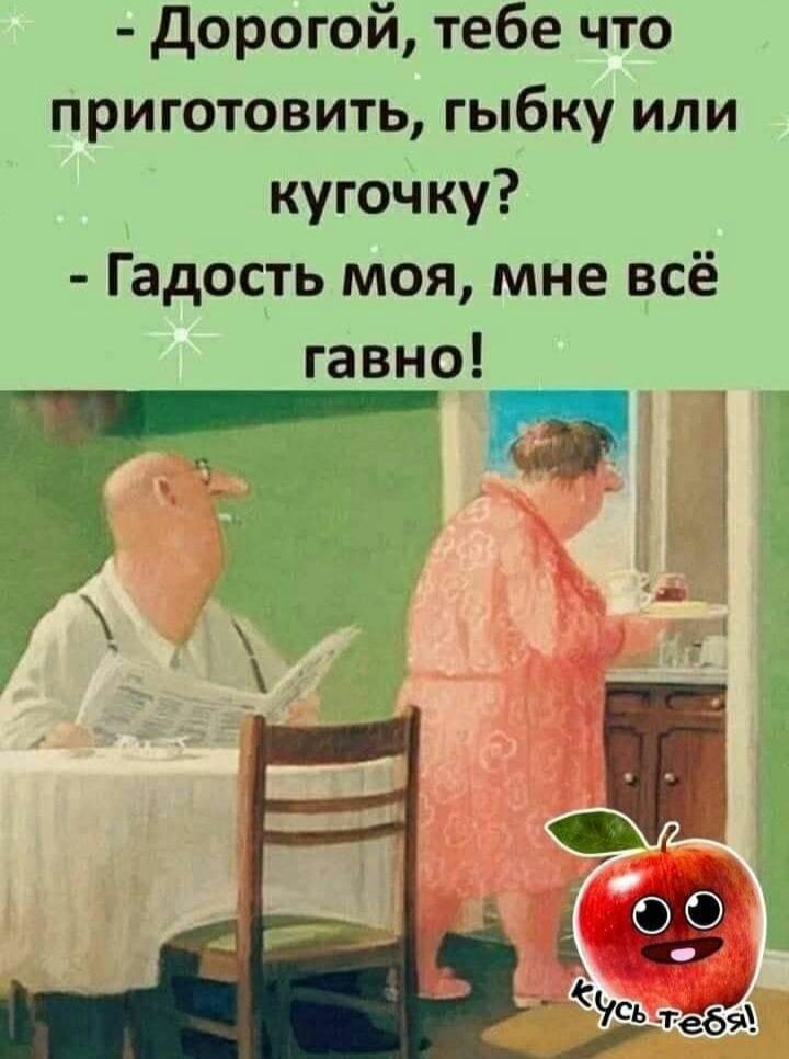 дорогой тебе что приготовить гыбку или кугочку Гадость моя мне всё гавно _ _ ш Ъ