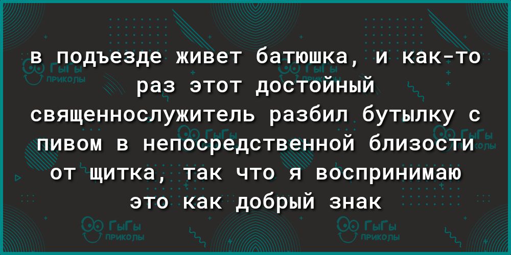 в подъезде живет батюшка и както раз этот достойный священнослужитель разбил бутылку с пивом в непосредственной близости от щитка так что я воспринимаю это как добрый знак