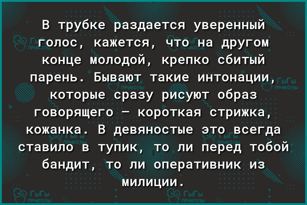 В трубке раздается уверенный голос кажется что на другом конце молодой крепко сбитый парень Бывают такие интонации которые сразу рисуют образ говорящего короткая стрижка кожанка В девяностые это всегда ставило в тупик то ли перед тобой бандит то ли оперативник из милиции