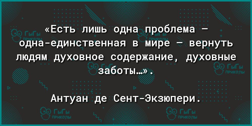 Есть лишь одна проблема однаединственная в мире вернуть людям духовное содержание духовные заботы Антуан де СентЭкзюпери