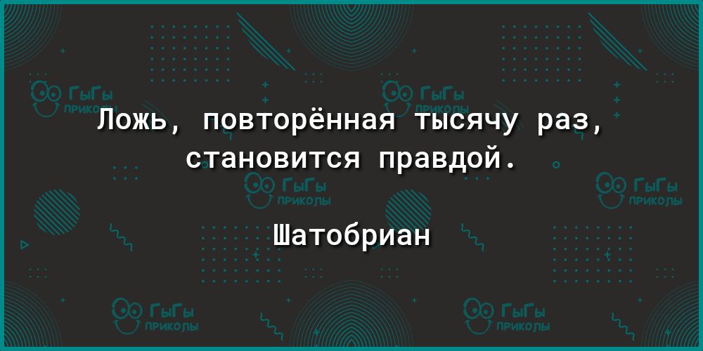 Ложь повторённая тысячу раз становится правдой Шатобриан
