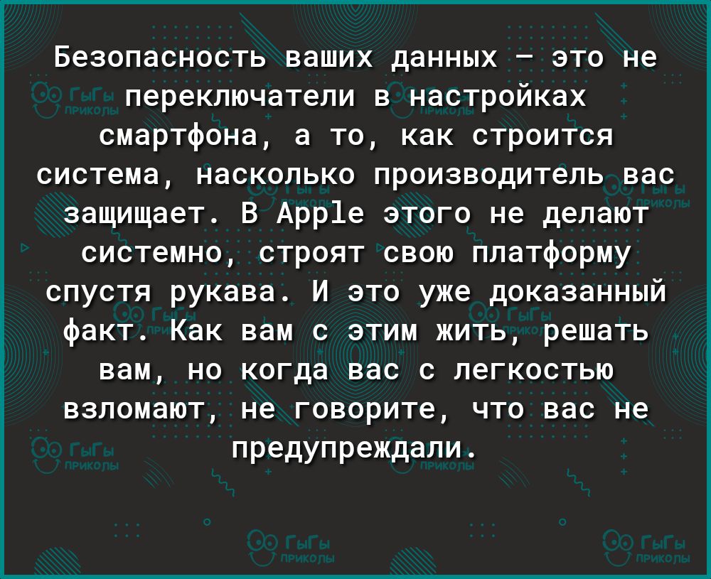 Безопасность ваших данных это не переключатели в настройках смартфона а то как строится система насколько производитель вас защищает В Арр1е этого не делают системно строят свою платформу спустя рукава И это уже доказанный факт Как вам с этим жить решать вам но когда вас с легкостью взломают не говорите что вас не предупреждали
