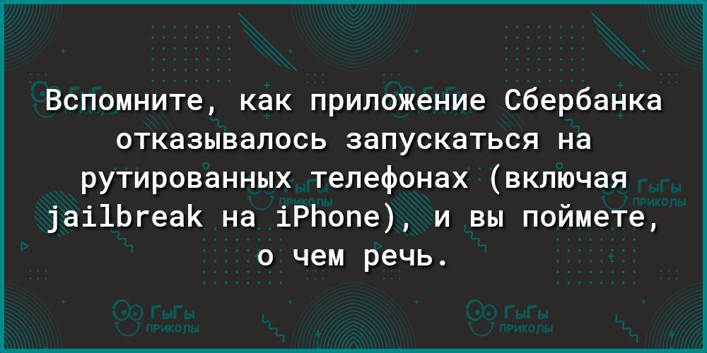 Вспомните как приложение Сбербанка отказывалось запускаться на рутированных телефонах включая 1аі1ЬгеаК на іРЬопе и вы поймете о чем речь