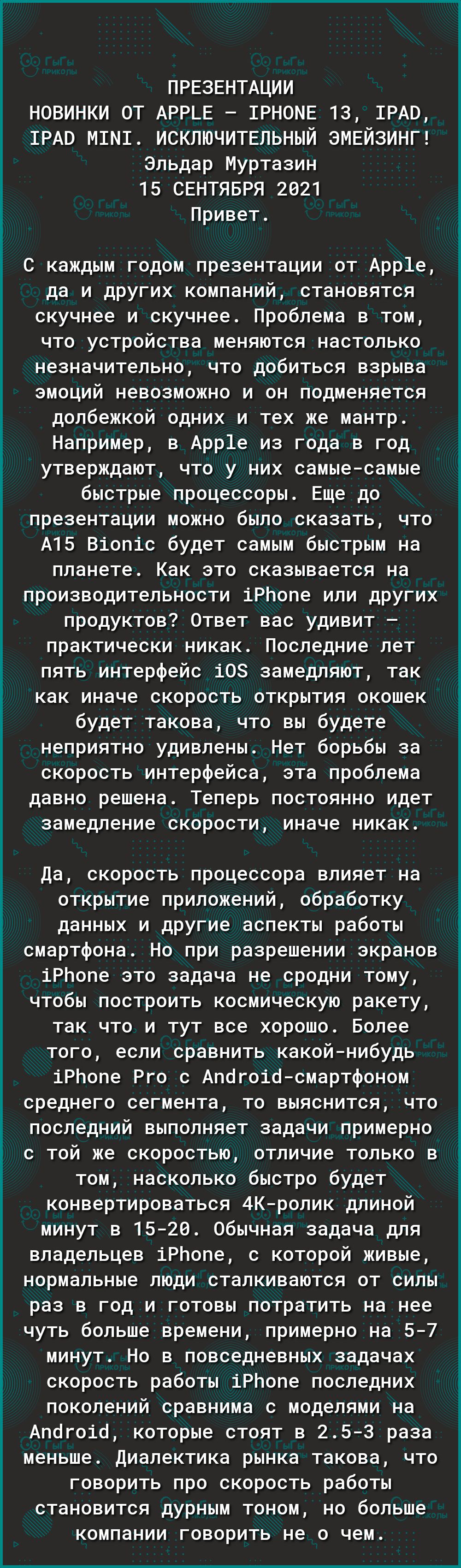 Е у _____ ПРЕЗЕНТАЦИИ новинки от АРРЬЕ 1РН0МЕ 13 РАО РАВ М1М1 ИСКЛЮЧИТЕЛЬНЫЙ ЭМЕЙЗИНГ Эльдар Муртазин 15 СЕНТЯБРЯ 2021 Привет С каждым годом презентации от Арр1е да и других компаний становятся скучнее и скучнее Проблема в том что устройства меняются настолько незначительно что добиться взрыва эмоций невозможно и он подменяется долбежкой одних и тех же мантр Например в Арр1е из года в год утвержда