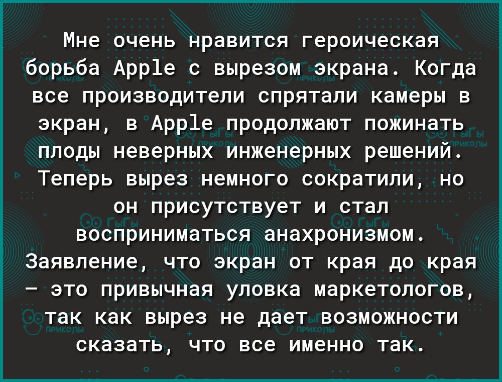 Мне очень нравится героическая борьба Арр1е с вырезом экрана Когда все производители спрятали камеры в экран в Арр1е продолжают пожинать плоды неверных инженерных решений Теперь вырез немного сократили но он присутствует и стал восприниматься анахронизмом Заявление что экран от края до края это привычная уловка маркетологов так как вырез не дает возможности сказать что все именно так і к 0